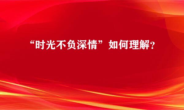 “时光不负深情”如何理解？