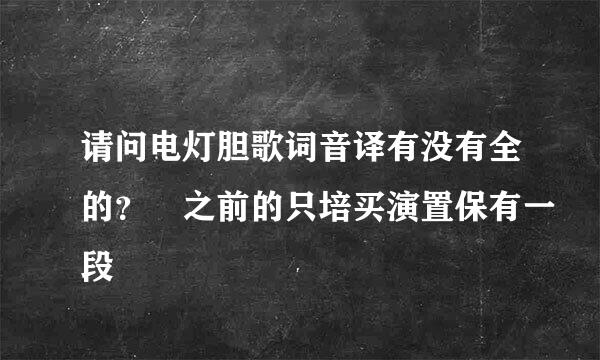 请问电灯胆歌词音译有没有全的？ 之前的只培买演置保有一段