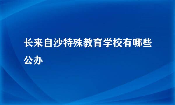 长来自沙特殊教育学校有哪些公办