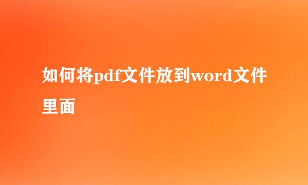 如何将pdf文件放到word文件里面