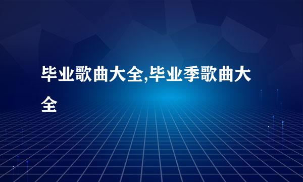 毕业歌曲大全,毕业季歌曲大全