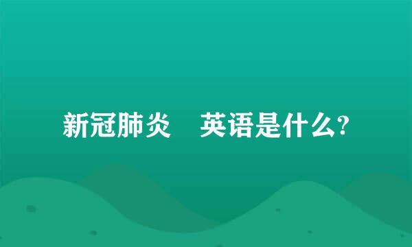 新冠肺炎 英语是什么?