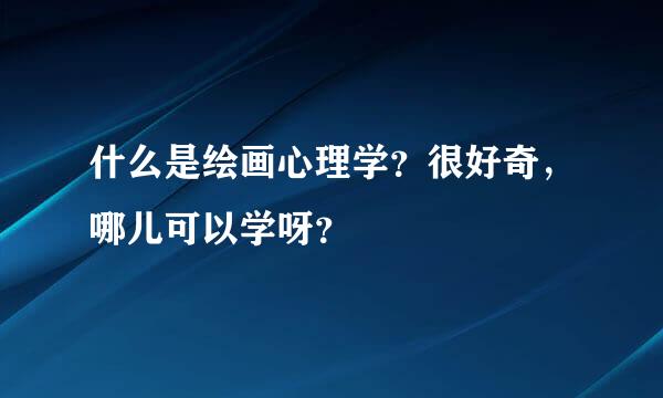 什么是绘画心理学？很好奇，哪儿可以学呀？