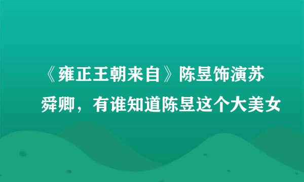 《雍正王朝来自》陈昱饰演苏舜卿，有谁知道陈昱这个大美女