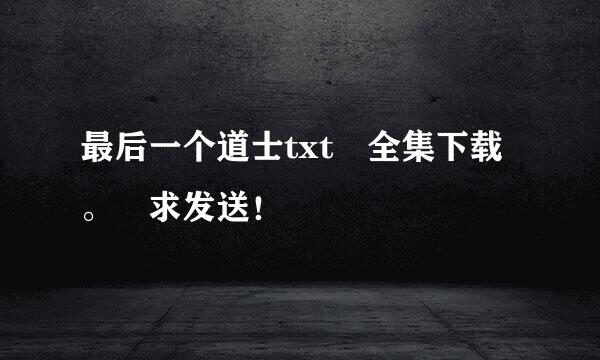 最后一个道士txt 全集下载。 求发送！