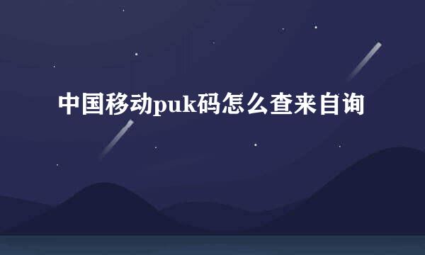 中国移动puk码怎么查来自询