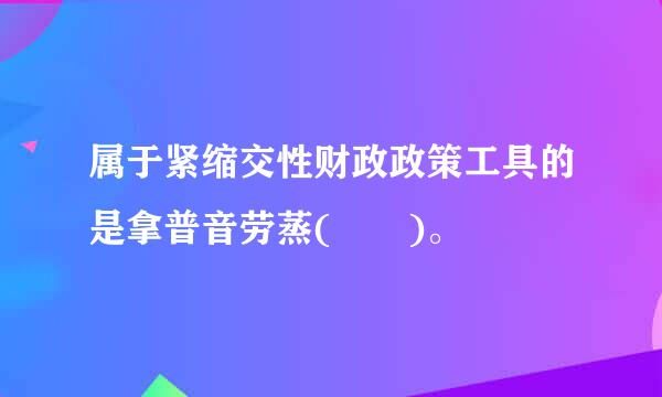 属于紧缩交性财政政策工具的是拿普音劳蒸(  )。