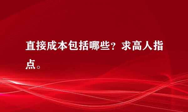 直接成本包括哪些？求高人指点。