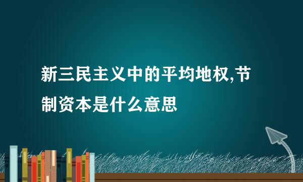 新三民主义中的平均地权,节制资本是什么意思