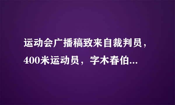 运动会广播稿致来自裁判员，400米运动员，字木春伯士清打【30字左右】