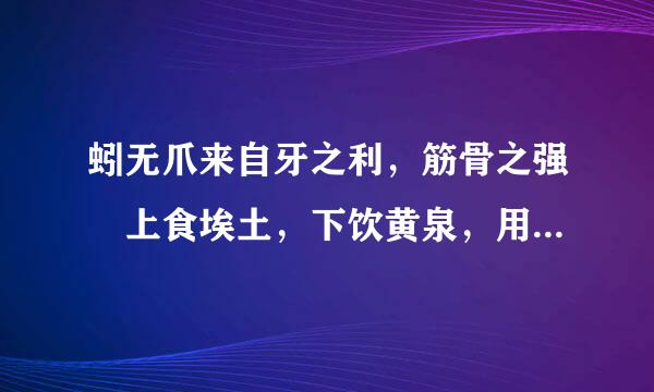 蚓无爪来自牙之利，筋骨之强 上食埃土，下饮黄泉，用心一也 是什么意思