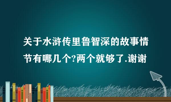 关于水浒传里鲁智深的故事情节有哪几个?两个就够了.谢谢