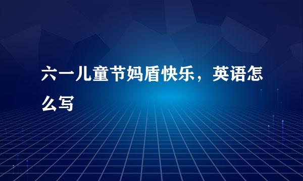 六一儿童节妈盾快乐，英语怎么写