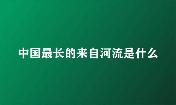 中国最长的来自河流是什么