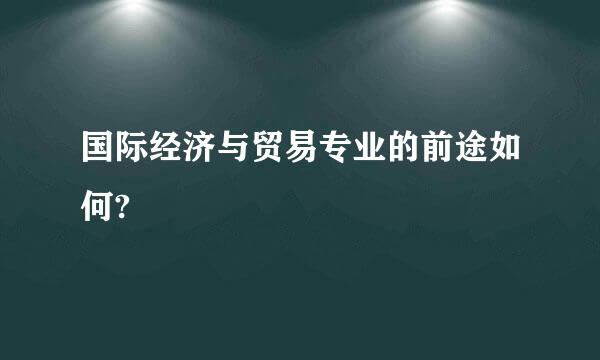 国际经济与贸易专业的前途如何?