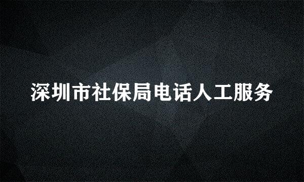 深圳市社保局电话人工服务