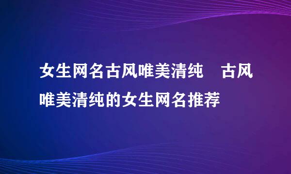 女生网名古风唯美清纯 古风唯美清纯的女生网名推荐