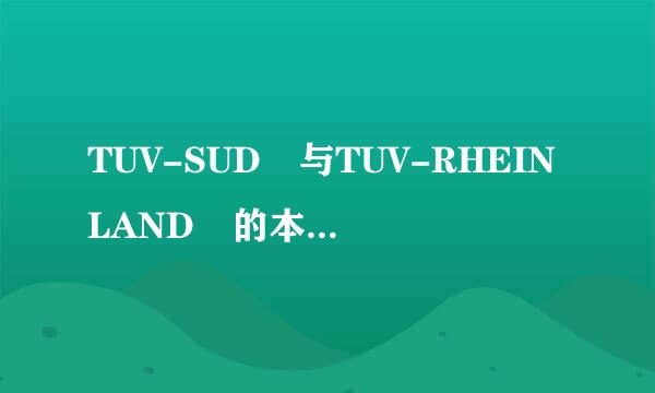 TUV-SUD 与TUV-RHEINLAND 的本质区别是什么？？