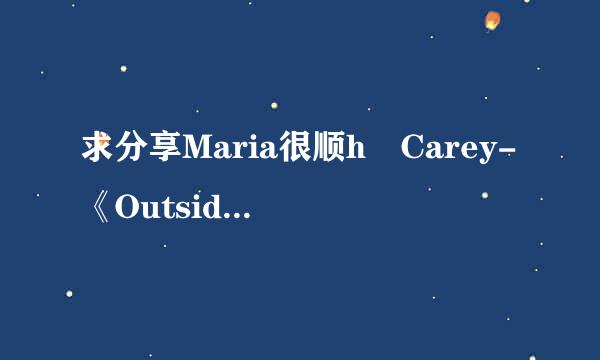 求分享Maria很顺h Carey-《Outside》歌曲百度云网盘