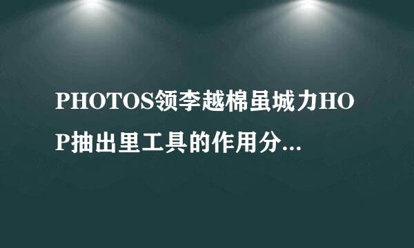 PHOTOS领李越棉虽城力HOP抽出里工具的作用分别是什么？