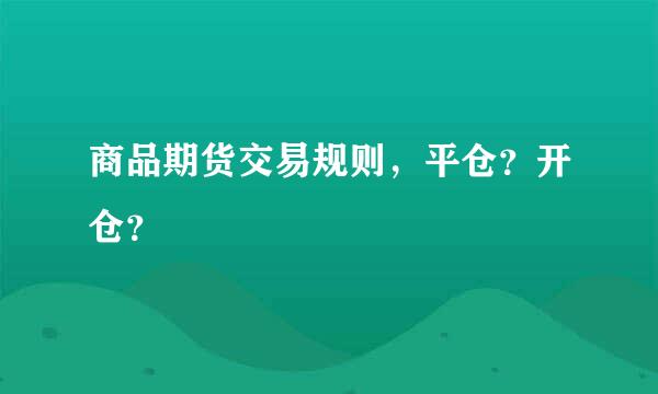 商品期货交易规则，平仓？开仓？