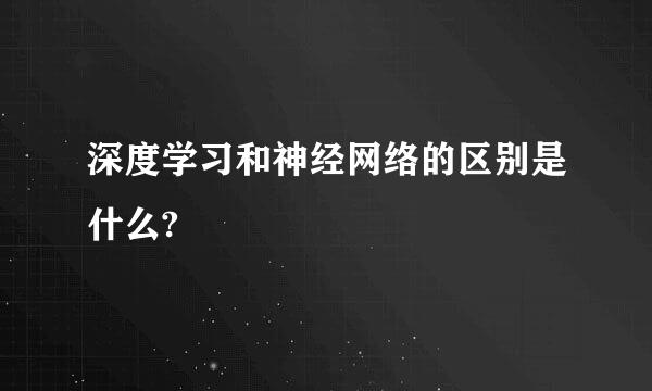 深度学习和神经网络的区别是什么?