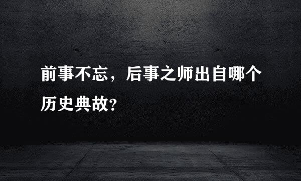 前事不忘，后事之师出自哪个历史典故？