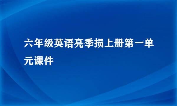 六年级英语亮季损上册第一单元课件