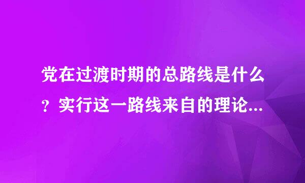 党在过渡时期的总路线是什么？实行这一路线来自的理论依据何在