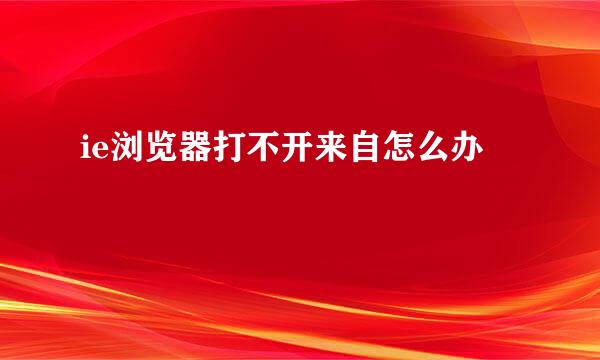 ie浏览器打不开来自怎么办