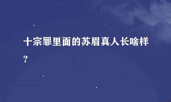 十宗罪里面的苏眉真人长啥样？