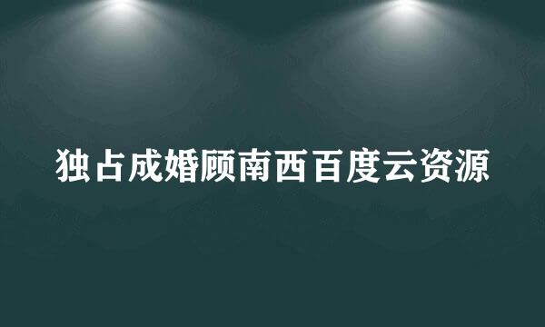 独占成婚顾南西百度云资源