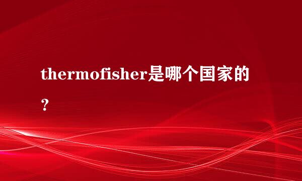 thermofisher是哪个国家的？