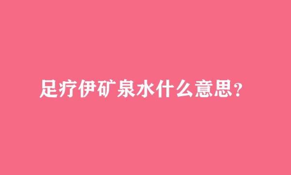 足疗伊矿泉水什么意思？