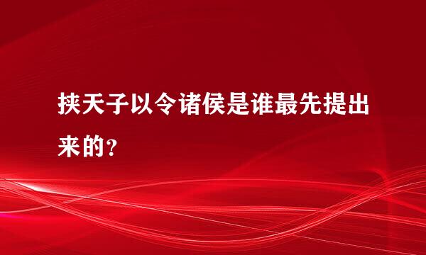 挟天子以令诸侯是谁最先提出来的？