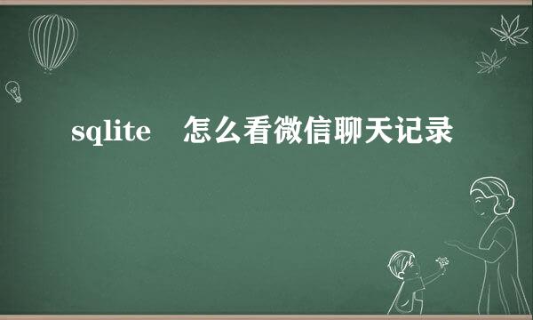 sqlite 怎么看微信聊天记录