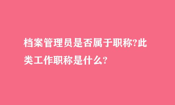 档案管理员是否属于职称?此类工作职称是什么?