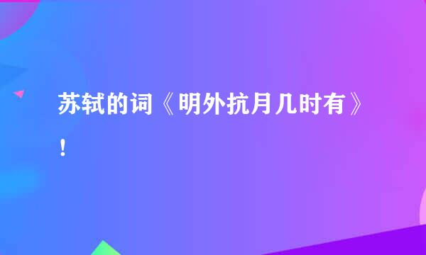 苏轼的词《明外抗月几时有》！