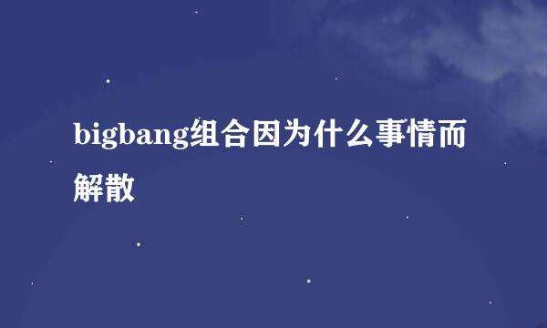 bigbang组合因为什么事情而解散