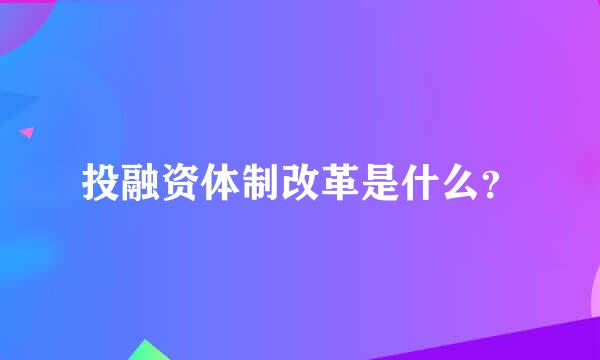 投融资体制改革是什么？