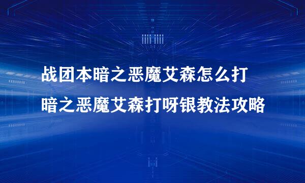 战团本暗之恶魔艾森怎么打 暗之恶魔艾森打呀银教法攻略