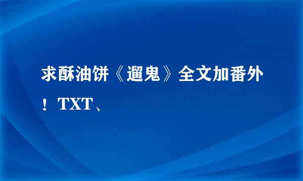 求酥油饼《遛鬼》全文加番外！TXT、