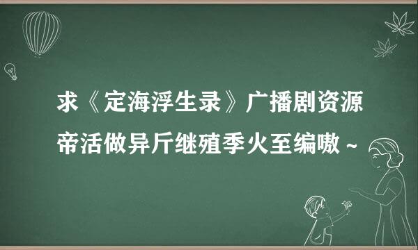 求《定海浮生录》广播剧资源帝活做异斤继殖季火至编嗷～