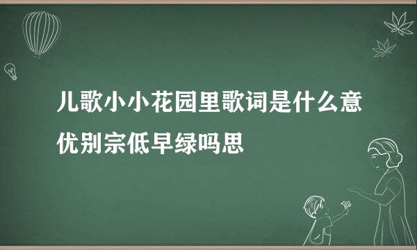 儿歌小小花园里歌词是什么意优别宗低早绿吗思