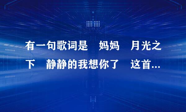 有一句歌词是 妈妈 月光之下 静静的我想你了 这首是什么歌？