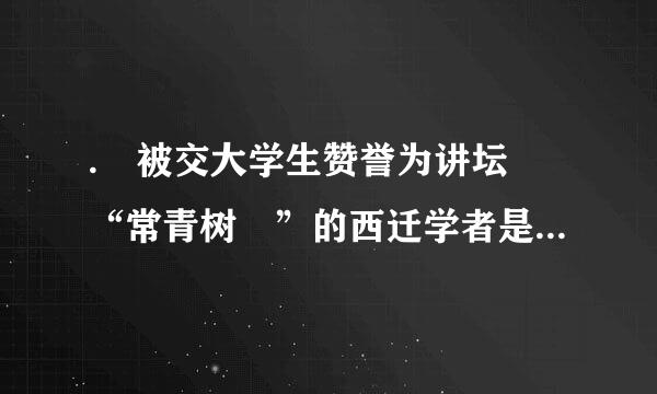 . 被交大学生赞誉为讲坛 “常青树 ”的西迁学者是( )。