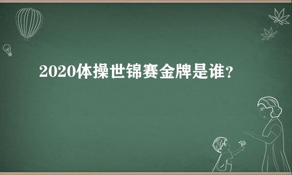 2020体操世锦赛金牌是谁？