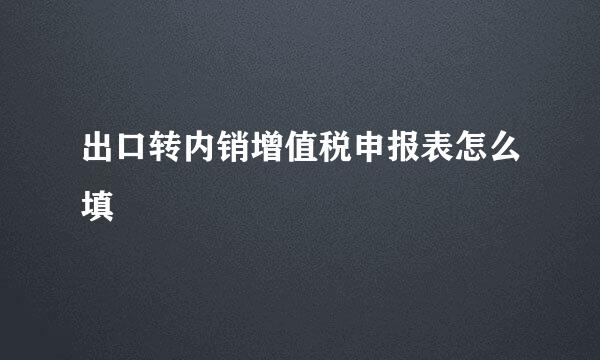 出口转内销增值税申报表怎么填