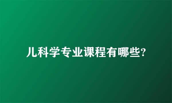 儿科学专业课程有哪些?