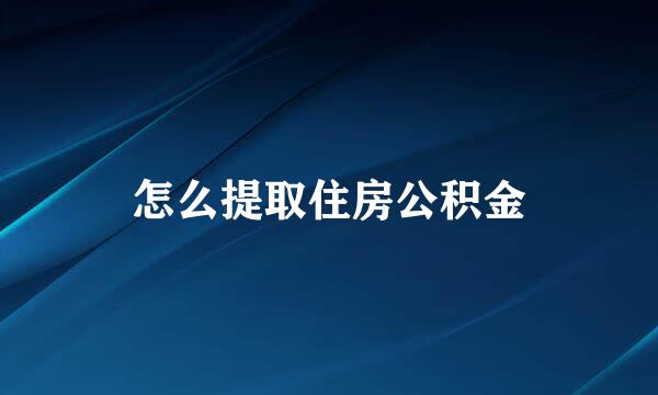 怎么提取住房公积金